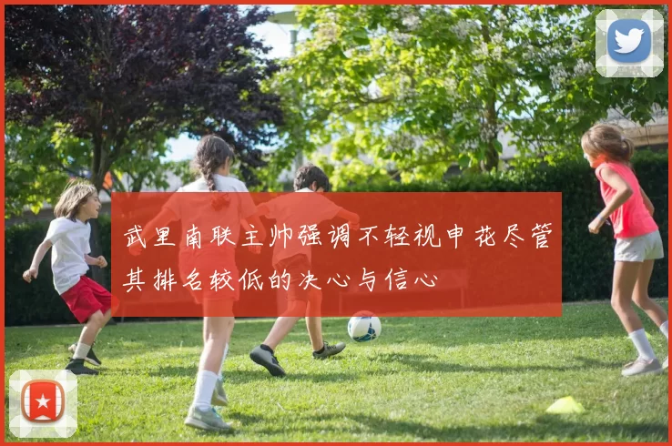 武里南联主帅强调不轻视申花尽管其排名较低的决心与信心