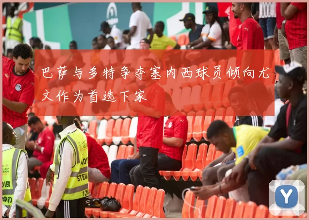 巴萨与多特争夺塞内西球员倾向尤文作为首选下家
