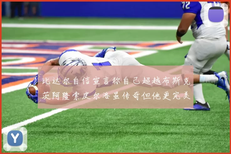 比达尔自信宣言称自己超越布斯克茨阿隆索皮尔洛虽传奇但他更完美