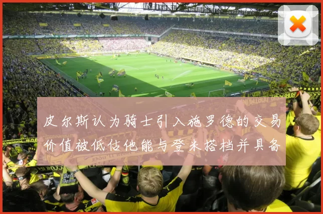 皮尔斯认为骑士引入施罗德的交易价值被低估他能与登米搭档并具备防守能力