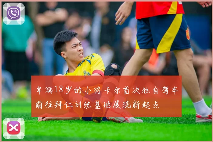 年满18岁的小将卡尔首次独自驾车前往拜仁训练基地展现新起点