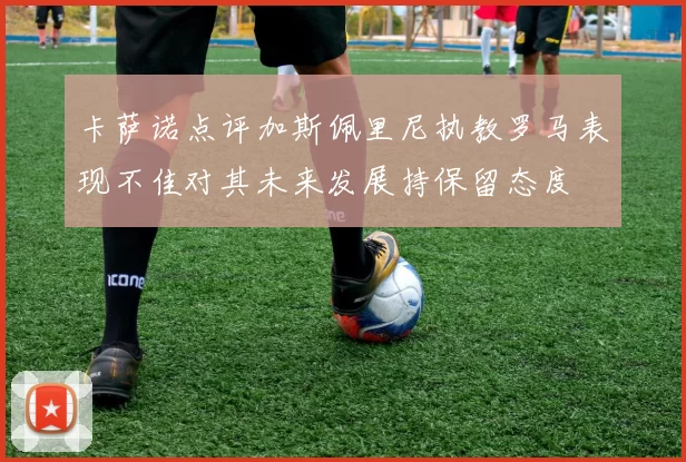 卡萨诺点评加斯佩里尼执教罗马表现不佳对其未来发展持保留态度