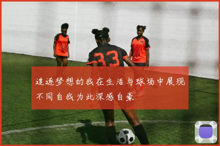 追逐梦想的我在生活与球场中展现不同自我为此深感自豪