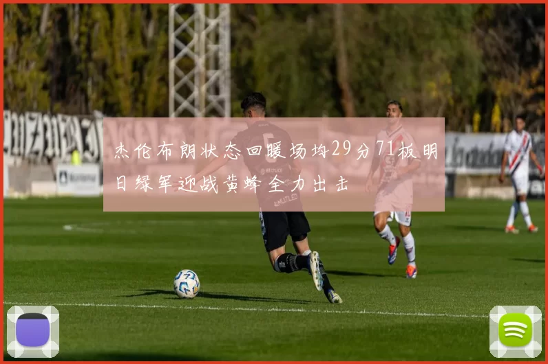 杰伦布朗状态回暖场均29分71板明日绿军迎战黄蜂全力出击