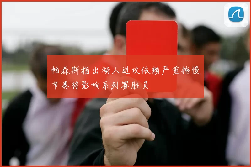 帕森斯指出湖人进攻依赖严重拖慢节奏将影响系列赛胜负