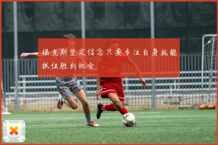 福克斯坚定信念只要专注自身就能抓住胜利机会