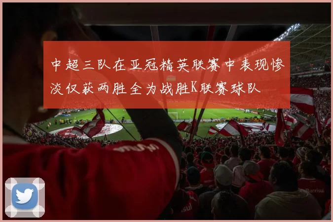 中超三队在亚冠精英联赛中表现惨淡仅获两胜全为战胜K联赛球队